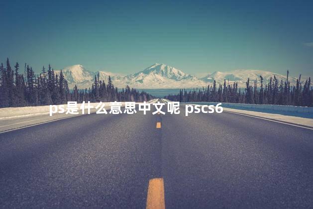 ps是什么意思中文呢 pscs6